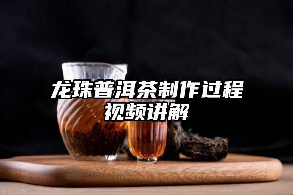 龙珠普洱茶制作过程视频讲解