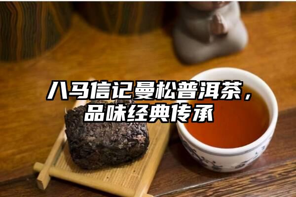 八马信记曼松普洱茶，品味经典传承