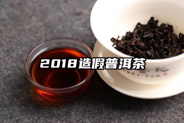 2018造假普洱茶