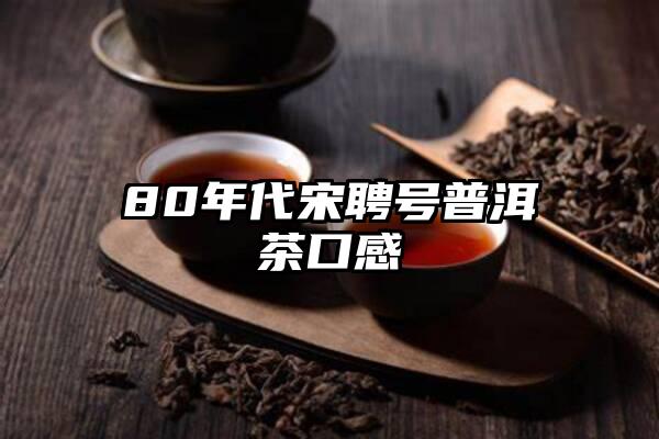 80年代宋聘号普洱茶口感