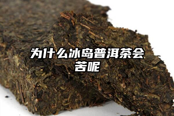 为什么冰岛普洱茶会苦呢