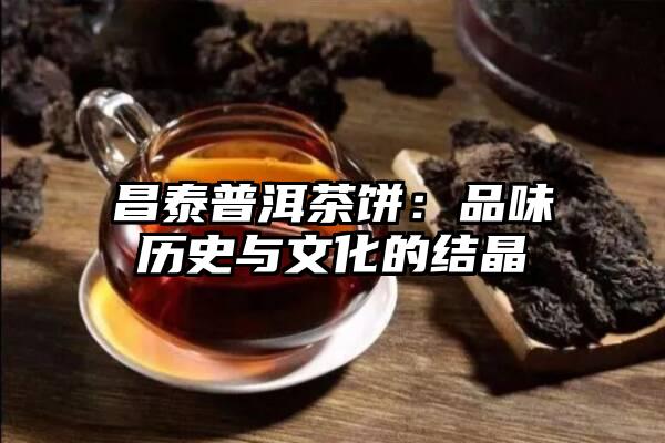 昌泰普洱茶饼：品味历史与文化的结晶