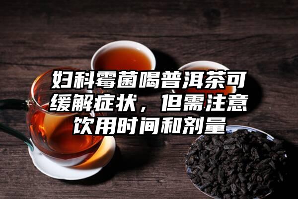 妇科霉菌喝普洱茶可缓解症状，但需注意饮用时间和剂量