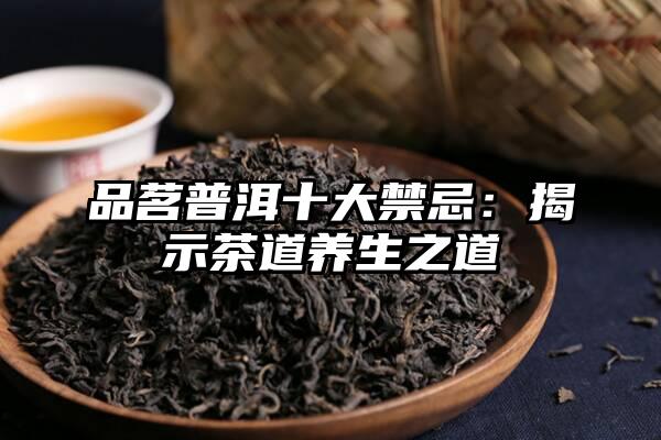 品茗普洱十大禁忌：揭示茶道养生之道