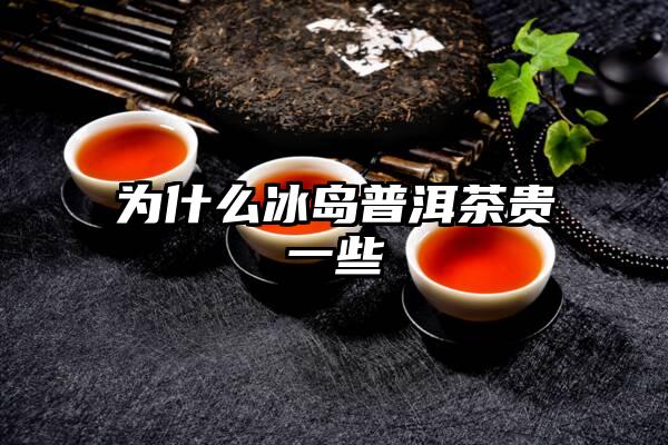 为什么冰岛普洱茶贵一些