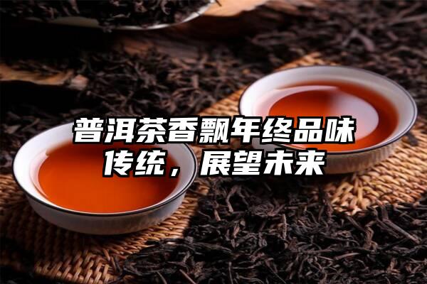 普洱茶香飘年终品味传统，展望未来