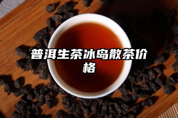 普洱生茶冰岛散茶价格