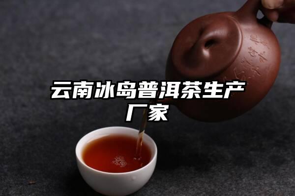 云南冰岛普洱茶生产厂家