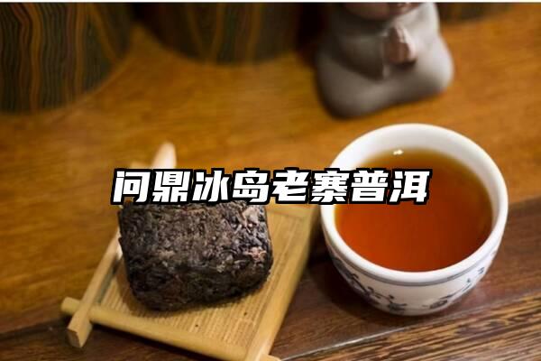 问鼎冰岛老寨普洱