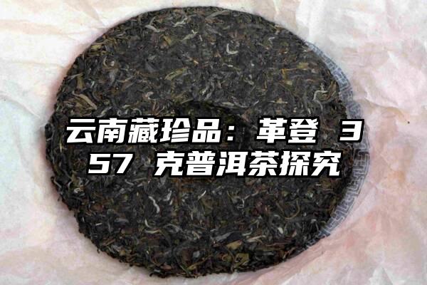 云南藏珍品：革登 357 克普洱茶探究