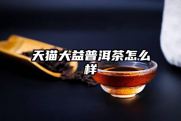 天猫大益普洱茶怎么样