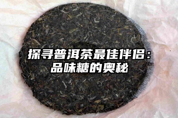 探寻普洱茶最佳伴侣：品味糖的奥秘