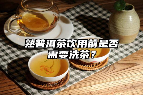 熟普洱茶饮用前是否需要洗茶？