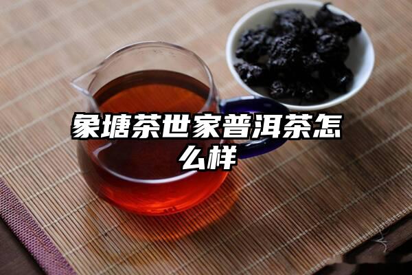 象塘茶世家普洱茶怎么样